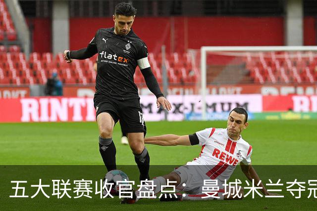 五大联赛收官盘点：曼城米兰夺冠 各欧战资格一览